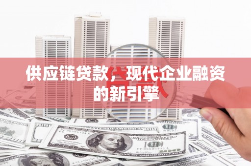 树林供应链贷款，现代企业融资的新引擎