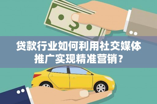 树林贷款行业如何利用社交媒体推广实现精准营销？