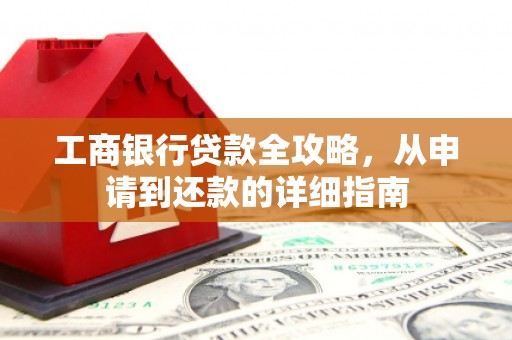 树林工商银行贷款全攻略，从申请到还款的详细指南