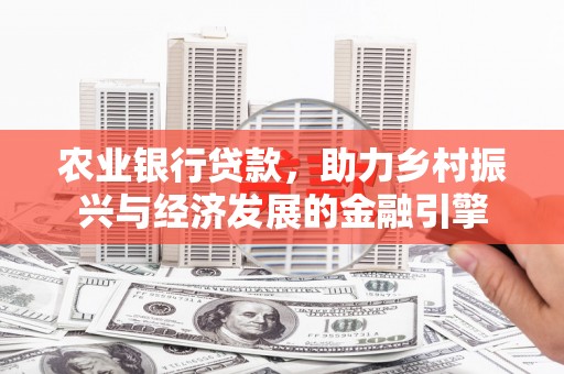 树林农业银行贷款，助力乡村振兴与经济发展的金融引擎