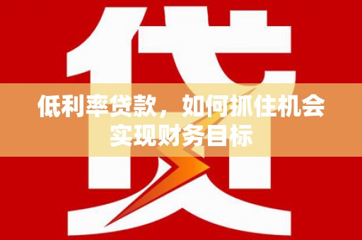 树林低利率贷款，如何抓住机会实现财务目标