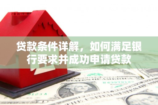 树林贷款条件详解，如何满足银行要求并成功申请贷款