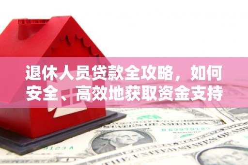 树林退休人员贷款全攻略，如何安全、高效地获取资金支持