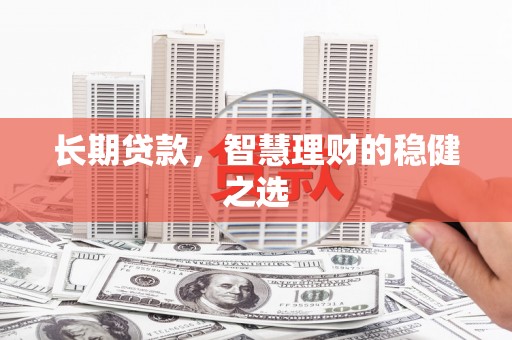 树林长期贷款，智慧理财的稳健之选