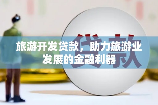 树林旅游开发贷款，助力旅游业发展的金融利器