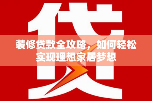 树林装修贷款全攻略，如何轻松实现理想家居梦想