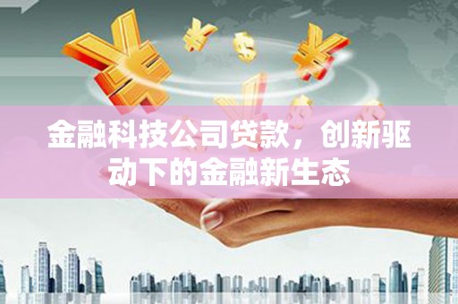 树林金融科技公司贷款，创新驱动下的金融新生态