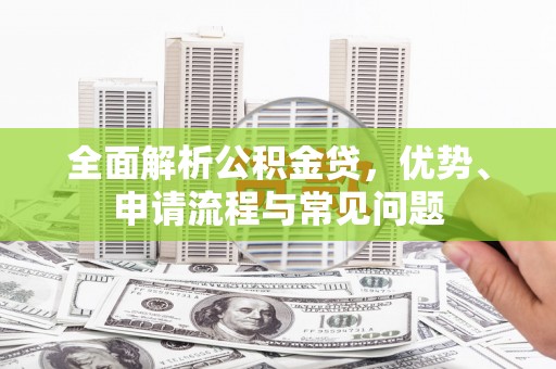 树林全面解析公积金贷，优势、申请流程与常见问题