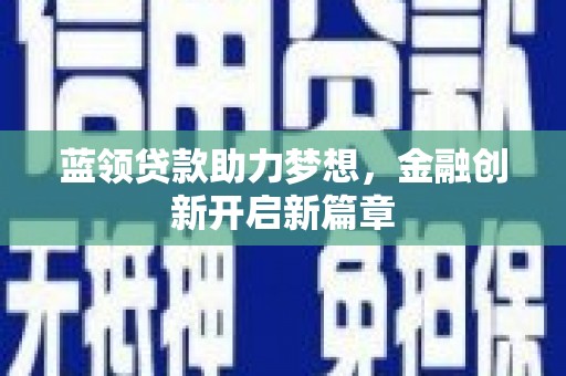 树林蓝领贷款助力梦想，金融创新开启新篇章