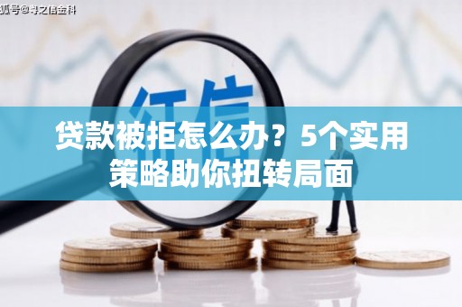 树林贷款被拒怎么办？5个实用策略助你扭转局面