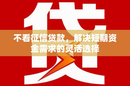 树林不看征信贷款，解决短期资金需求的灵活选择