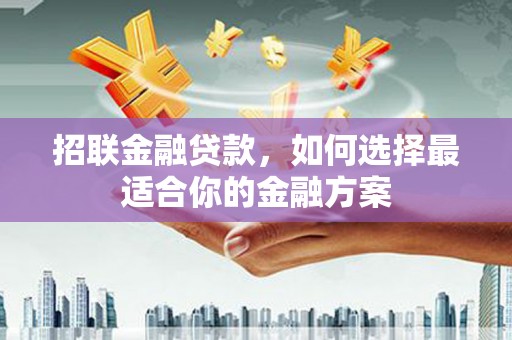 树林招联金融贷款，如何选择最适合你的金融方案