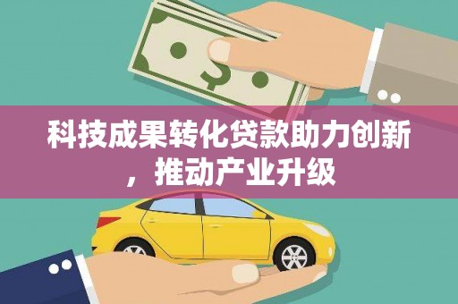 树林科技成果转化贷款助力创新，推动产业升级
