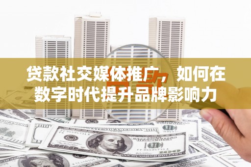 树林贷款社交媒体推广，如何在数字时代提升品牌影响力
