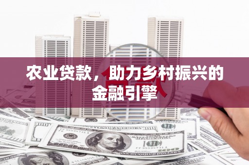 树林农业贷款，助力乡村振兴的金融引擎