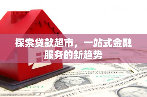 树林探索贷款超市，一站式金融服务的新趋势