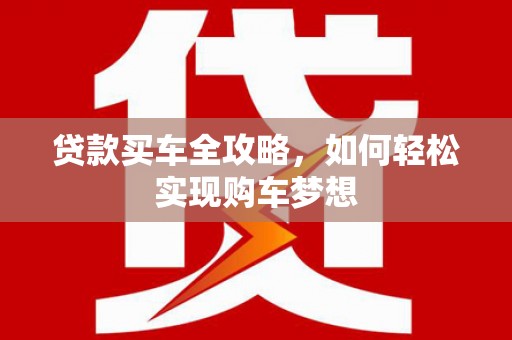 树林贷款买车全攻略，如何轻松实现购车梦想
