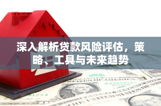 树林深入解析贷款风险评估，策略、工具与未来趋势