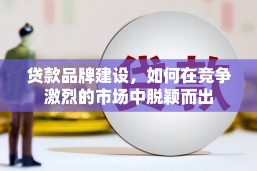 树林贷款品牌建设，如何在竞争激烈的市场中脱颖而出