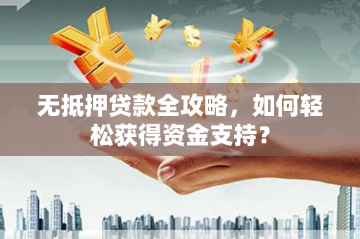 树林无抵押贷款全攻略，如何轻松获得资金支持？