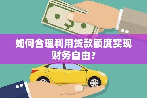 树林如何合理利用贷款额度实现财务自由？