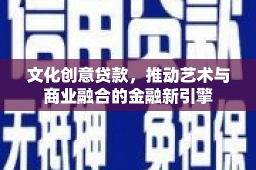 树林文化创意贷款，推动艺术与商业融合的金融新引擎