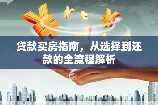 树林贷款买房指南，从选择到还款的全流程解析