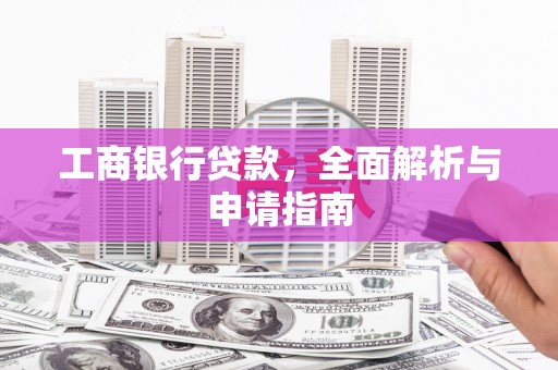 树林工商银行贷款，全面解析与申请指南