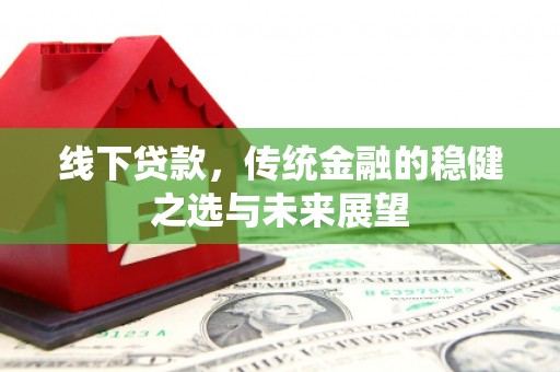 树林线下贷款，传统金融的稳健之选与未来展望