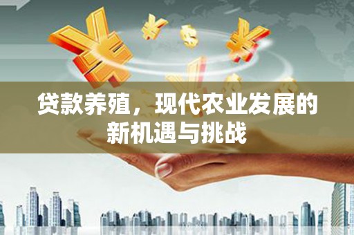 树林贷款养殖，现代农业发展的新机遇与挑战