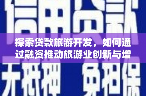树林探索贷款旅游开发，如何通过融资推动旅游业创新与增长