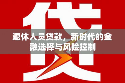 树林退休人员贷款，新时代的金融选择与风险控制