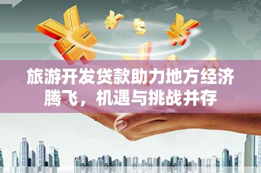 树林旅游开发贷款助力地方经济腾飞，机遇与挑战并存