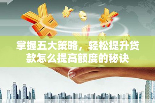 树林掌握五大策略，轻松提升贷款怎么提高额度的秘诀