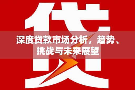 树林深度贷款市场分析，趋势、挑战与未来展望