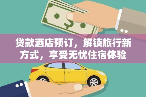 树林贷款酒店预订，解锁旅行新方式，享受无忧住宿体验