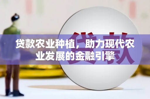 树林贷款农业种植，助力现代农业发展的金融引擎