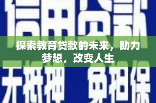 树林探索教育贷款的未来，助力梦想，改变人生