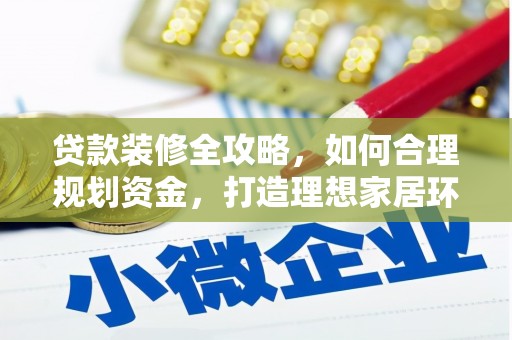 树林贷款装修全攻略，如何合理规划资金，打造理想家居环境