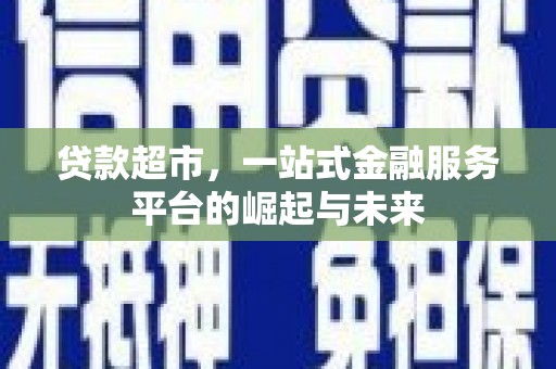 树林贷款超市，一站式金融服务平台的崛起与未来