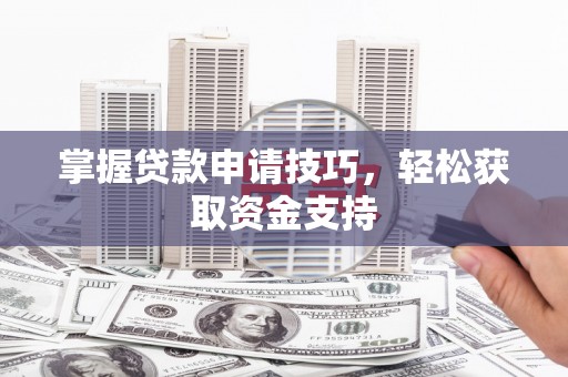 树林掌握贷款申请技巧，轻松获取资金支持