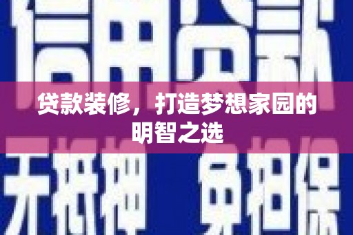 树林贷款装修，打造梦想家园的明智之选