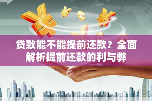树林贷款能不能提前还款？全面解析提前还款的利与弊