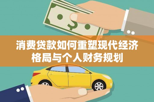 树林消费贷款如何重塑现代经济格局与个人财务规划