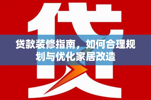 树林贷款装修指南，如何合理规划与优化家居改造