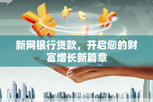 树林新网银行贷款，开启您的财富增长新篇章