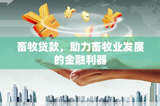 树林畜牧贷款，助力畜牧业发展的金融利器