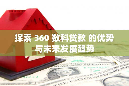 树林探索 360 数科贷款 的优势与未来发展趋势