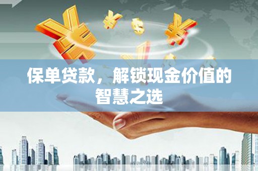 树林保单贷款，解锁现金价值的智慧之选