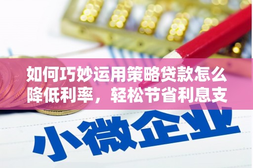 树林如何巧妙运用策略贷款怎么降低利率，轻松节省利息支出